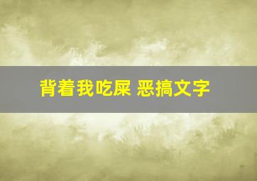 背着我吃屎 恶搞文字